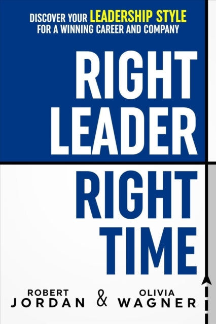 Right Leader, Right Time: Discover Your Leadership Style for a Winning Career and Company