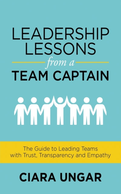 Leadership Lessons from a Team Captain: The Guide to Leading Teams with Trust, Transparency and Empathy
