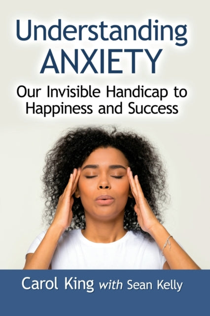 Understanding Anxiety: Our Invisible Handicap to Happiness and Success