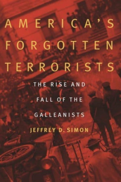 America'S Forgotten Terrorists: The Rise and Fall of the Galleanists