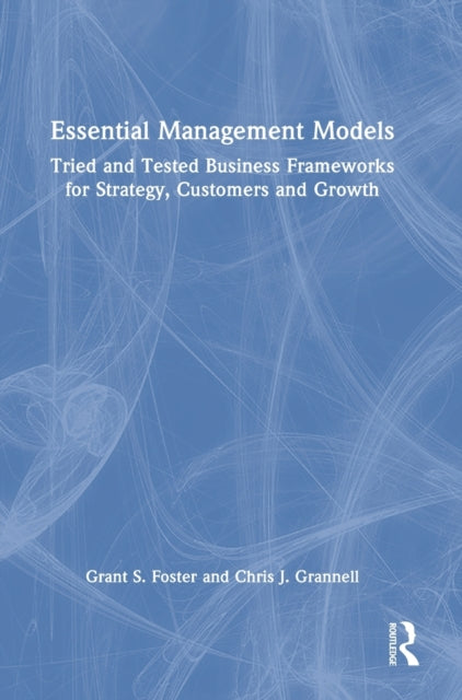 Essential Management Models: Tried and Tested Business Frameworks for Strategy, Customers and Growth