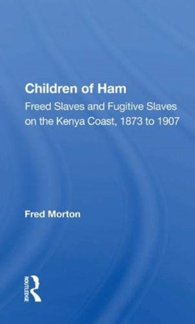 Children Of Ham: Freed Slaves And Fugitive Slaves On The Kenya Coast, 1873 To 1907