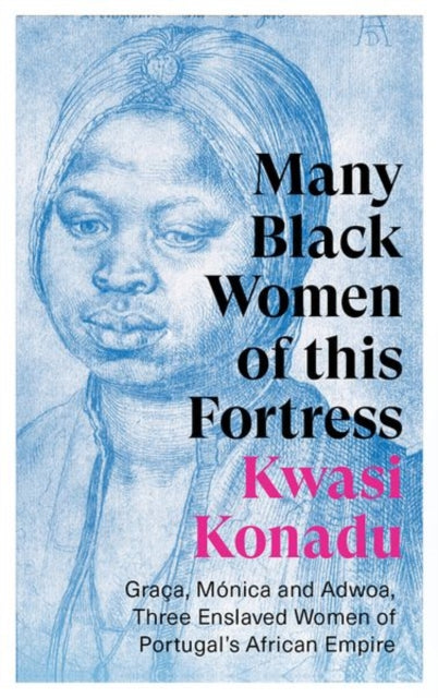 Many Black Women of this Fortress: Graca, Monica and Adwoa, Three Enslaved Women of Portugal's African Empire