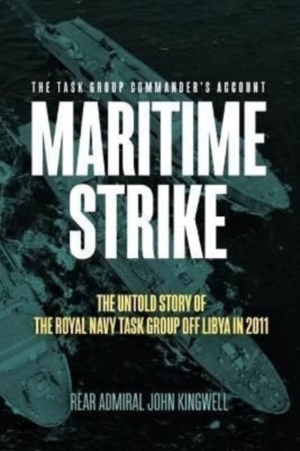 Maritime Strike: The Untold Story of the Royal Navy Task Group off Libya in 2011