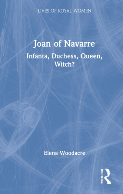 Joan of Navarre: Infanta, Duchess, Queen, Witch?