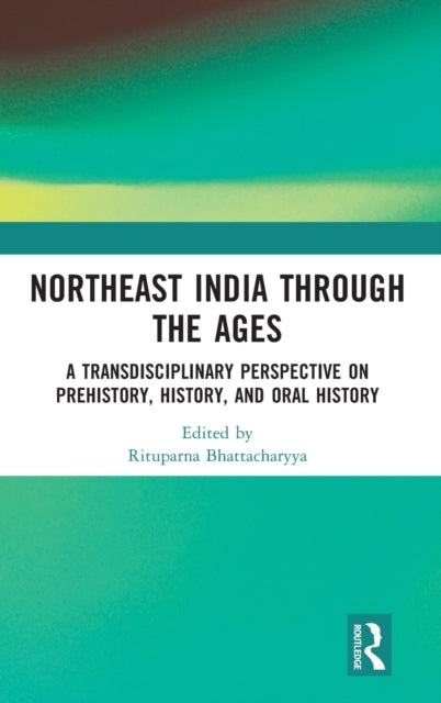 Northeast India Through the Ages: A Transdisciplinary Perspective on Prehistory, History, and Oral History