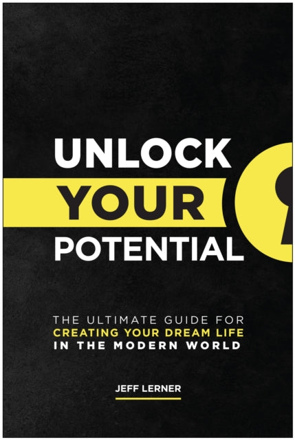 Unlock Your Potential: The Ultimate Guide for Creating Your Dream Life in the Modern World