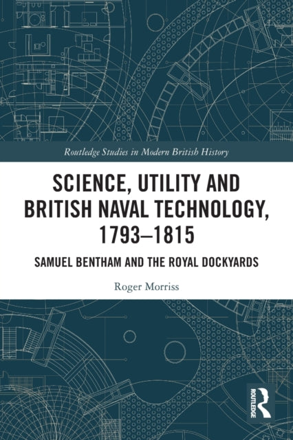 Science, Utility and British Naval Technology, 1793-1815: Samuel Bentham and the Royal Dockyards
