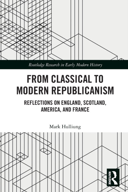 From Classical to Modern Republicanism: Reflections on England, Scotland, America, and France