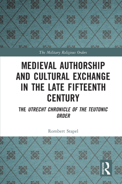 Medieval Authorship and Cultural Exchange in the Late Fifteenth Century: The Utrecht Chronicle of the Teutonic Order