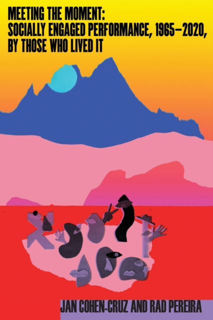 Meeting the Moment: Socially Engaged Performance, 1965-2020, by Those Who Lived It