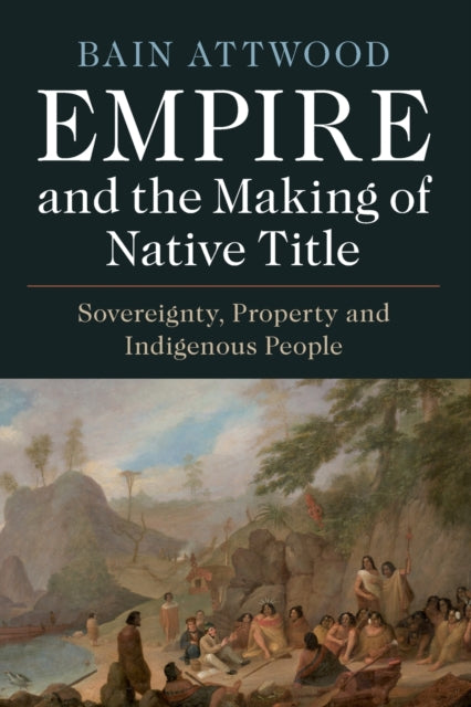 Empire and the Making of Native Title: Sovereignty, Property and Indigenous People