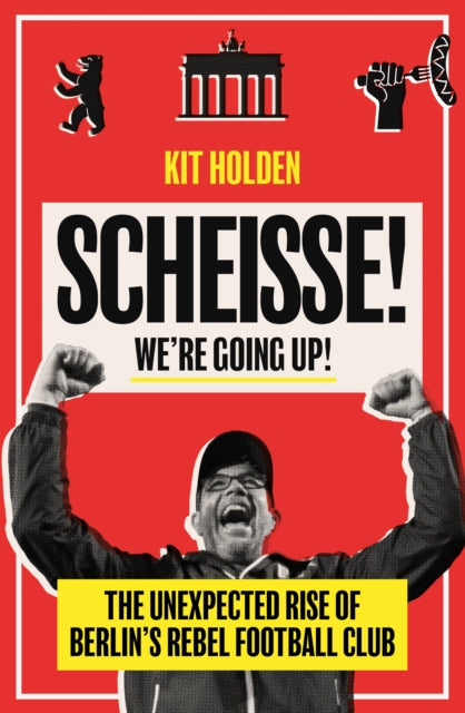 Scheisse! We're Going Up!: The Unexpected Rise of Berlin's Rebel Football Club