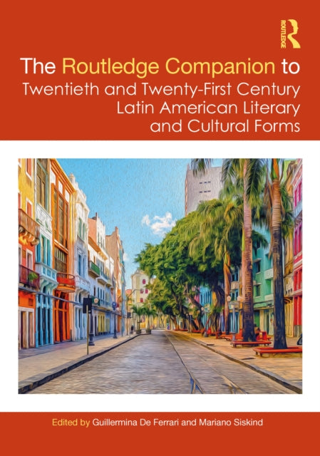 The Routledge Companion to Twentieth and Twenty-First Century Latin American Literary and Cultural Forms
