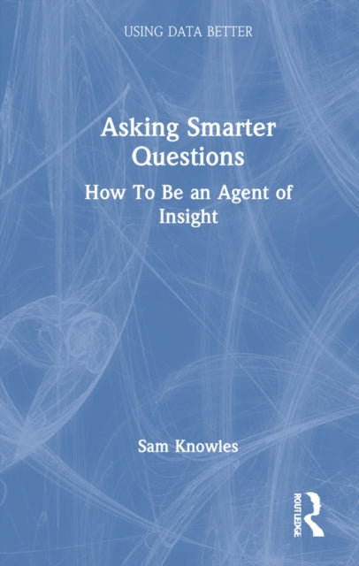 Asking Smarter Questions: How To Be an Agent of Insight