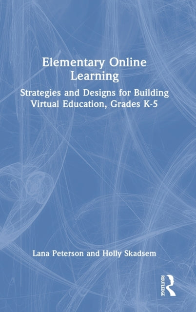 Elementary Online Learning: Strategies and Designs for Building Virtual Education, Grades K-5