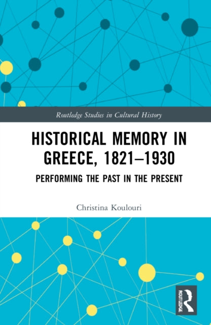 Historical Memory in Greece, 1821-1930: Performing the Past in the Present