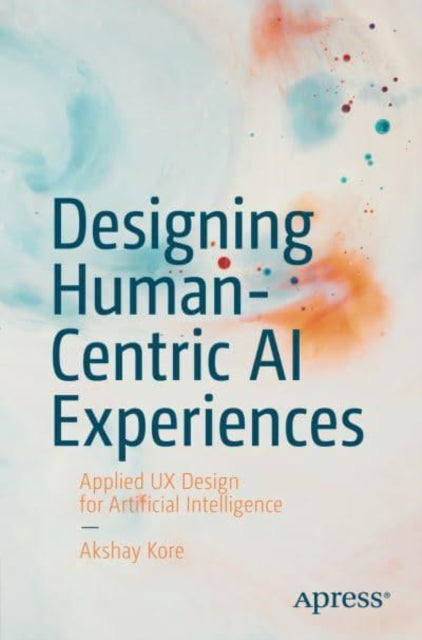 Designing Human-Centric AI Experiences: Applied UX Design for Artificial Intelligence