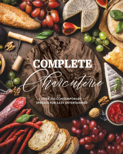 Complete Charcuterie: Over 200 Contemporary Spreads for Easy Entertaining (Charcuterie, Serving Boards, Platters, Entertaining)