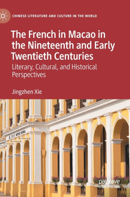 The French in Macao in the Nineteenth and Early Twentieth Centuries: Literary, Cultural, and Historical Perspectives