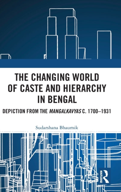 The Changing World of Caste and Hierarchy in Bengal: Depiction from the Mangalkavyas c. 1700-1931