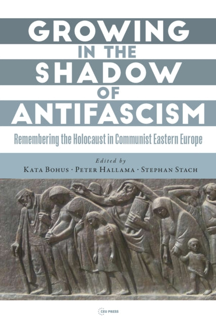 Growing in the Shadow of Antifascism: Remembering the Holocaust in State-Socialist Eastern Europe