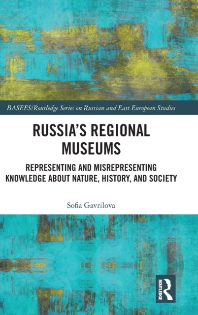 Russia's Regional Museums: Representing and Misrepresenting Knowledge about Nature, History and Society