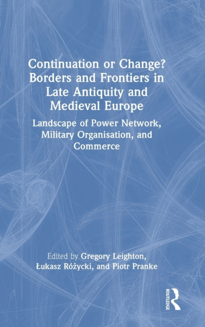 Continuation or Change? Borders and Frontiers in Late Antiquity and Medieval Europe: Landscape of Power Network, Military Organisation and Commerce