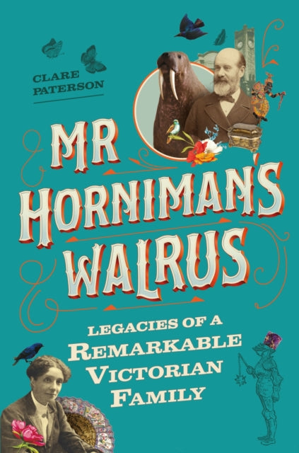 Mr Horniman's Walrus: Legacies of a Remarkable Victorian Family