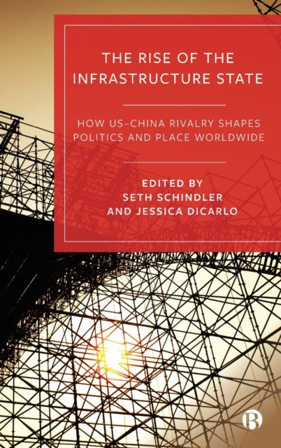 The Rise of the Infrastructure State: How US-China Rivalry Shapes Politics and Place Worldwide
