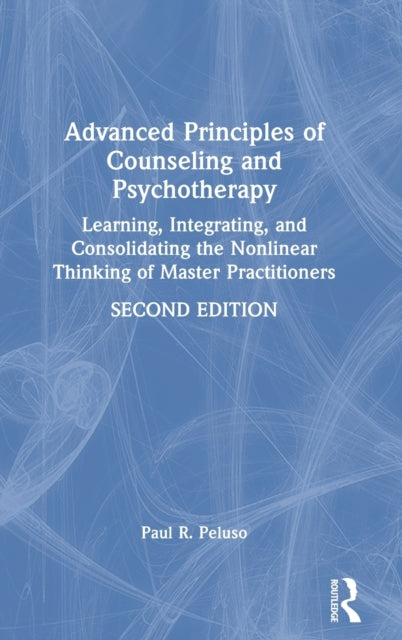 Advanced Principles of Counseling and Psychotherapy: Learning, Integrating, and Consolidating the Nonlinear Thinking of Master Practitioners