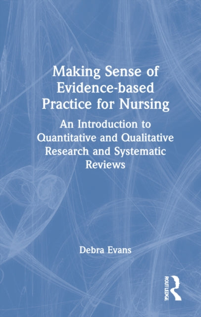 Making Sense of Evidence-based Practice for Nursing: An Introduction to Quantitative and Qualitative Research and Systematic Reviews
