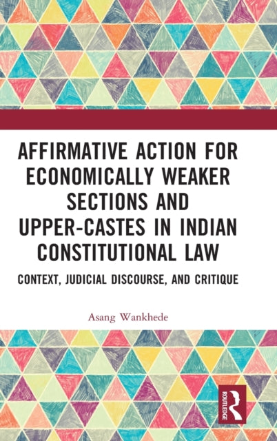 Affirmative Action for Economically Weaker Sections and Upper-Castes in Indian Constitutional Law: Context, Judicial Discourse, and Critique