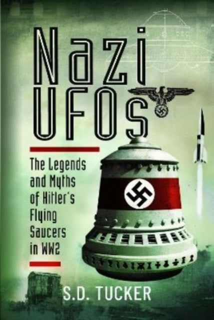Nazi UFOs: The Legends and Myths of Hitler s Flying Saucers in WW2