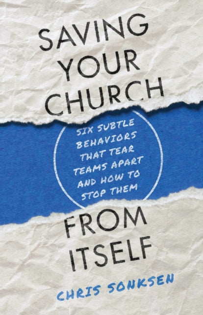 Saving Your Church from Itself - Six Subtle Behaviors That Tear Teams Apart and How to Stop Them