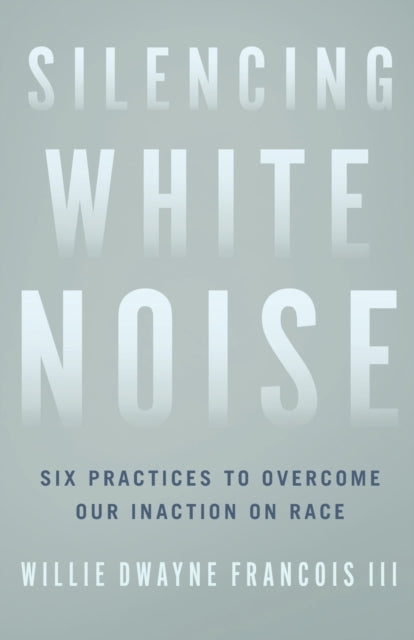 Silencing White Noise - Six Practices to Overcome Our Inaction on Race