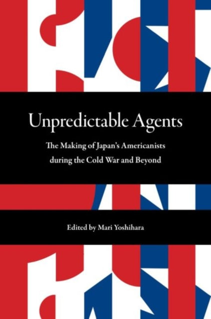 Unpredictable Agents: The Making of Japan's Americanists during the Cold War and Beyond