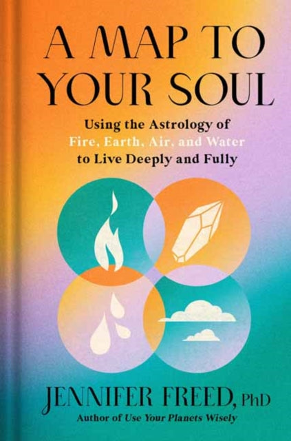 A Map to Your Soul: Using the Astrology of Fire, Earth, Air, and Water to Live Deeply and Fully