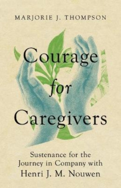 Courage for Caregivers - Sustenance for the Journey in Company with Henri J. M. Nouwen