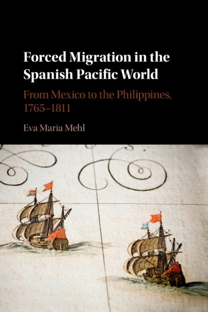 Forced Migration in the Spanish Pacific World: From Mexico to the Philippines, 1765-1811