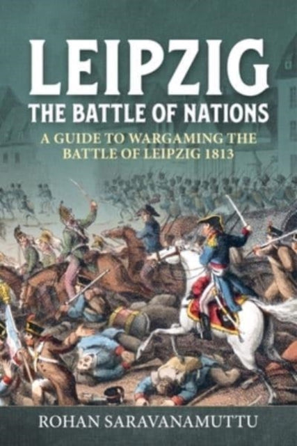 Leipzig The Battle of Nations: A Wargamer's Guide to the Battle of Leipzig 1813