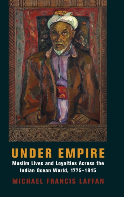 Under Empire: Muslim Lives and Loyalties Across the Indian Ocean World, 1775-1945