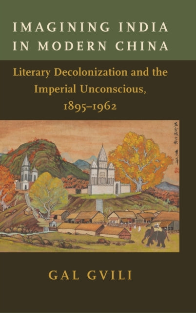 Imagining India in Modern China: Literary Decolonization and the Imperial Unconscious, 1895-1962