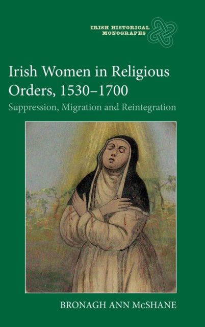Irish Women in Religious Orders, 1530-1700: Suppression, Migration and Reintegration