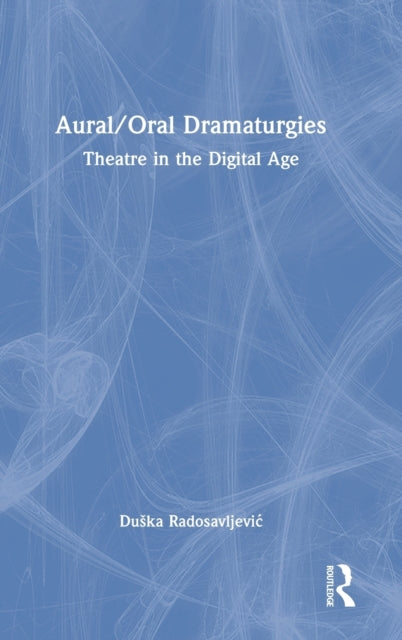 Aural/Oral Dramaturgies: Theatre in the Digital Age