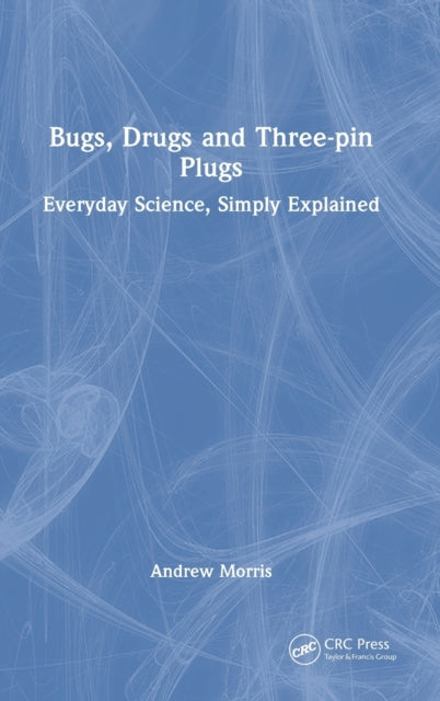 Bugs, Drugs and Three-pin Plugs: Everyday Science, Simply Explained