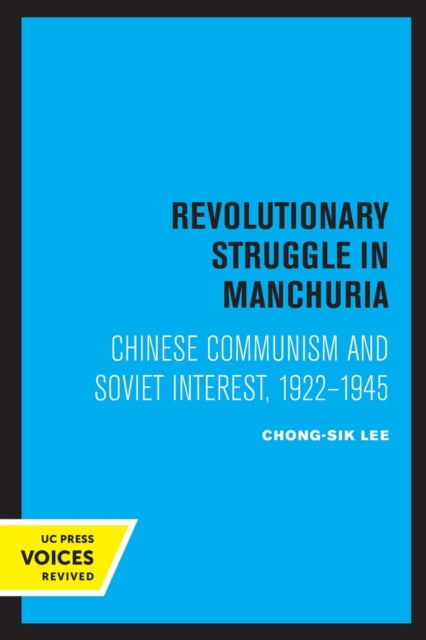 Revolutionary Struggle in Manchuria: Chinese Communism and Soviet Interest, 1922 - 1945