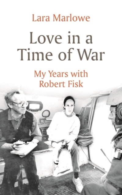 Love in a Time of War: My Years with Robert Fisk