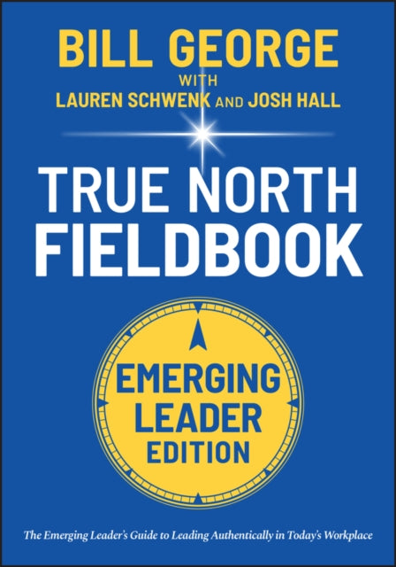 True North FieldBook, Emerging Leader Edition: The Emerging Leader's Guide to Leading Authentically in Today's Workplace