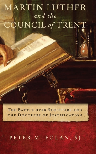 Martin Luther and the Council of Trent: The Battle over Scripture and the Doctrine of Justification